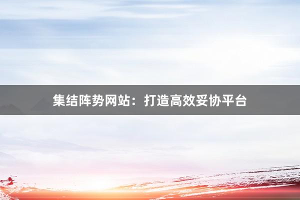 集结阵势网站：打造高效妥协平台