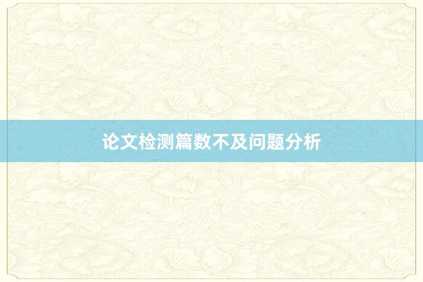 论文检测篇数不及问题分析